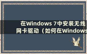 在Windows 7中安装无线网卡驱动（如何在Windows 7中安装无线网卡驱动）